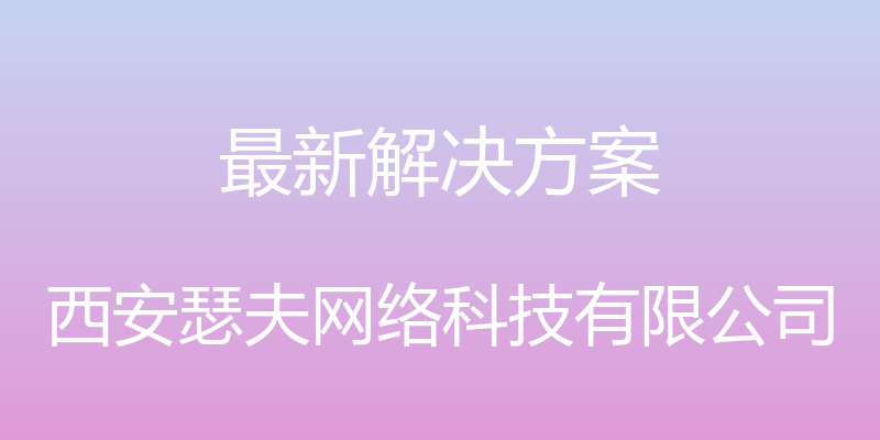 最新解决方案 - 西安瑟夫网络科技有限公司