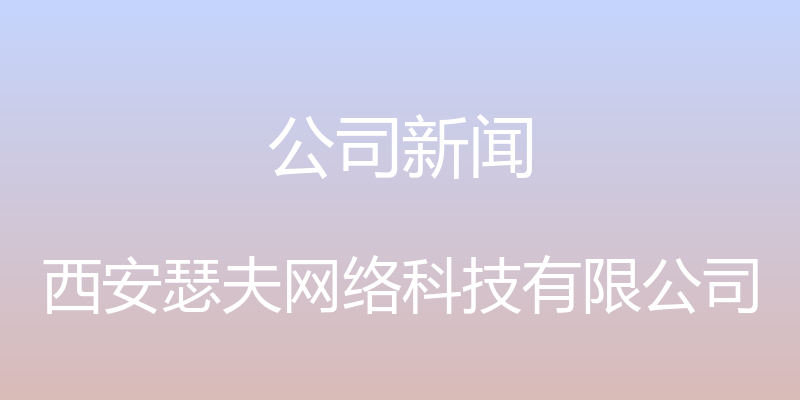 公司新闻 - 西安瑟夫网络科技有限公司